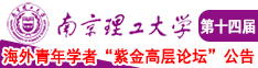 女人逼被男人大鸡巴操的嗷嗷叫南京理工大学第十四届海外青年学者紫金论坛诚邀海内外英才！