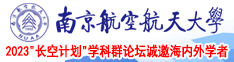 无码日韩跟大鸡吧日逼视频南京航空航天大学2023“长空计划”学科群论坛诚邀海内外学者